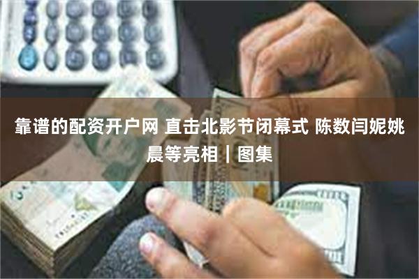 靠谱的配资开户网 直击北影节闭幕式 陈数闫妮姚晨等亮相｜图集