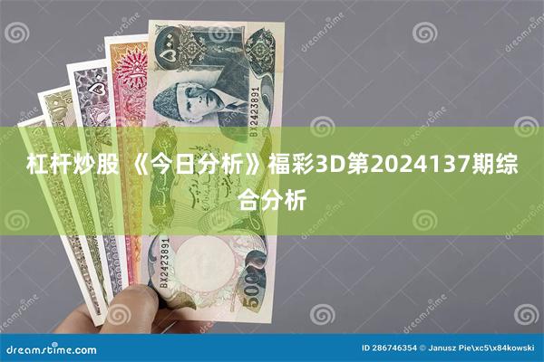 杠杆炒股 《今日分析》福彩3D第2024137期综合分析