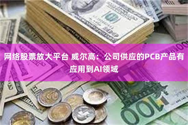 网络股票放大平台 威尔高：公司供应的PCB产品有应用到AI领域