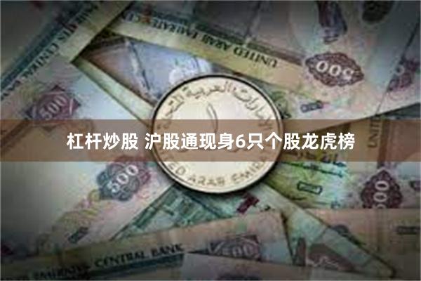 杠杆炒股 沪股通现身6只个股龙虎榜