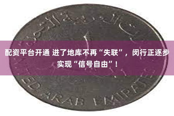 配资平台开通 进了地库不再“失联”，闵行正逐步实现“信号自由”！