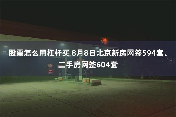 股票怎么用杠杆买 8月8日北京新房网签594套、二手房网签604套