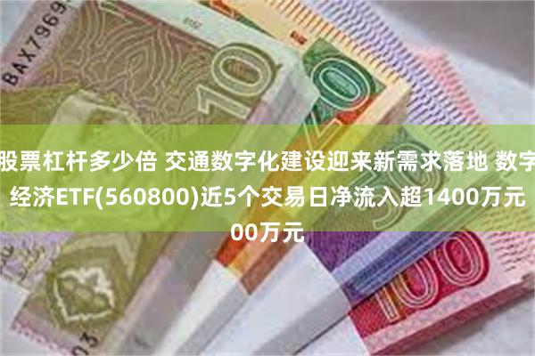 股票杠杆多少倍 交通数字化建设迎来新需求落地 数字经济ETF(560800)近5个交易日净流入超14