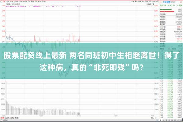 股票配资线上最新 两名同班初中生相继离世！得了这种病，真的“非死即残”吗？