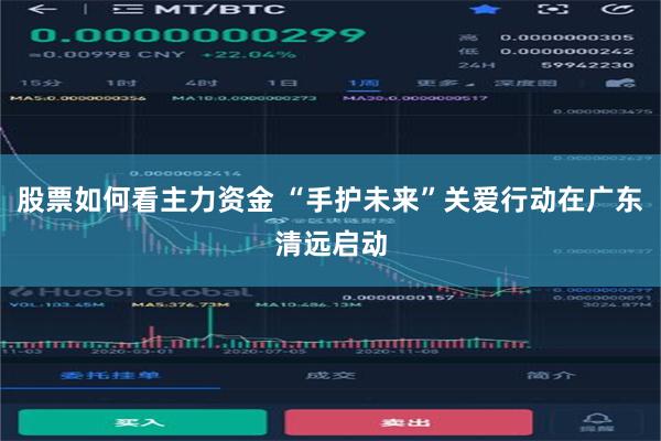 股票如何看主力资金 “手护未来”关爱行动在广东清远启动