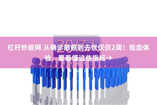 杠杆炒股网 从确诊肺癌到去世仅仅2周！验血体检，要看懂这些指标→