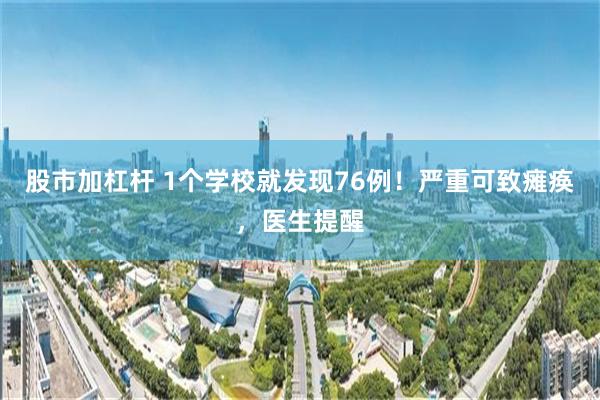 股市加杠杆 1个学校就发现76例！严重可致瘫痪，医生提醒