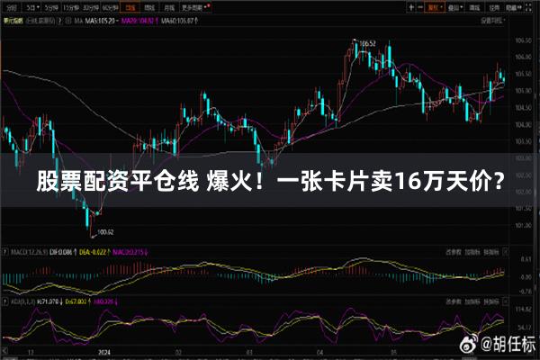 股票配资平仓线 爆火！一张卡片卖16万天价？