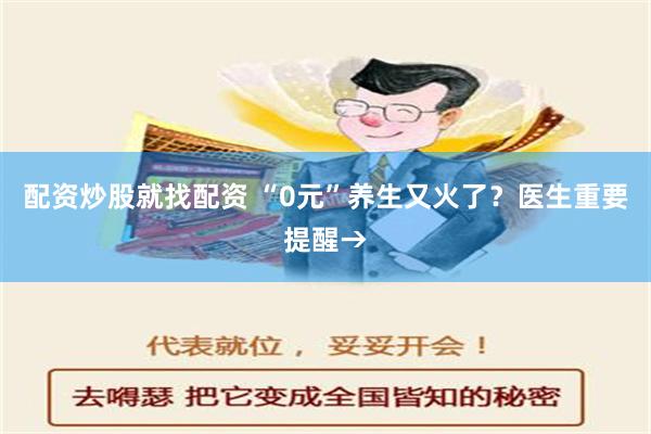 配资炒股就找配资 “0元”养生又火了？医生重要提醒→