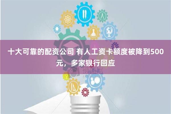 十大可靠的配资公司 有人工资卡额度被降到500元，多家银行回应