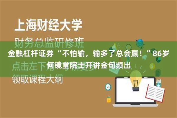 金融杠杆证券 “不怕输，输多了总会赢！”86岁何镜堂院士开讲金句频出