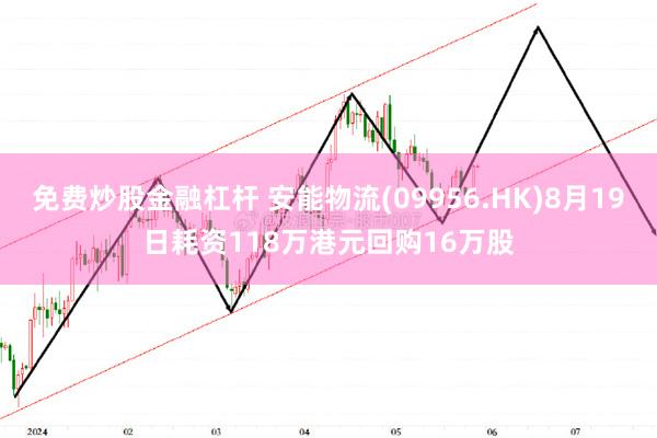 免费炒股金融杠杆 安能物流(09956.HK)8月19日耗资118万港元回购16万股