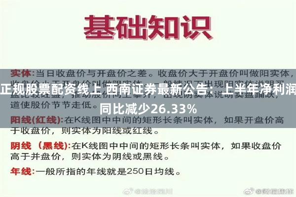 正规股票配资线上 西南证券最新公告：上半年净利润同比减少26.33%