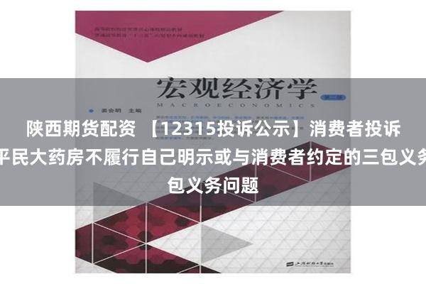 陕西期货配资 【12315投诉公示】消费者投诉漱玉平民大药房不履行自己明示或与消费者约定的三包义务问题