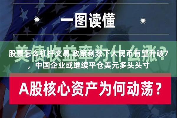 股票怎么杠杆交易 政策刺激下人民币有望升破7，中国企业或继续平仓美元多头头寸