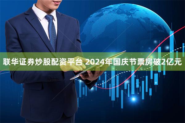 联华证券炒股配资平台 2024年国庆节票房破2亿元