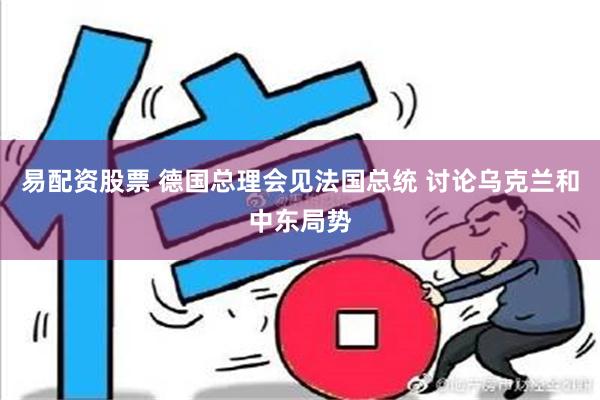 易配资股票 德国总理会见法国总统 讨论乌克兰和中东局势