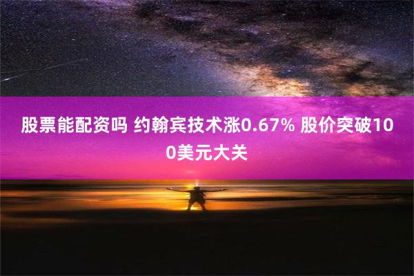 股票能配资吗 约翰宾技术涨0.67% 股价突破100美元大关