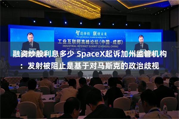 融资炒股利息多少 SpaceX起诉加州监管机构：发射被阻止是基于对马斯克的政治歧视