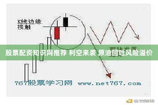 股票配资知识网推荐 利空来袭 原油回吐风险溢价