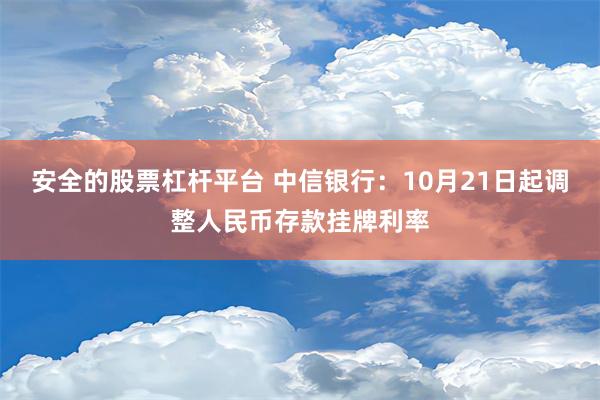 安全的股票杠杆平台 中信银行：10月21日起调整人民币存款挂牌利率