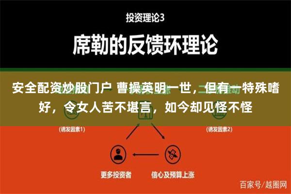 安全配资炒股门户 曹操英明一世，但有一特殊嗜好，令女人苦不堪言，如今却见怪不怪