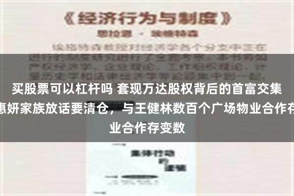 买股票可以杠杆吗 套现万达股权背后的首富交集：杨惠妍家族放话要清仓，与王健林数百个广场物业合作存变数