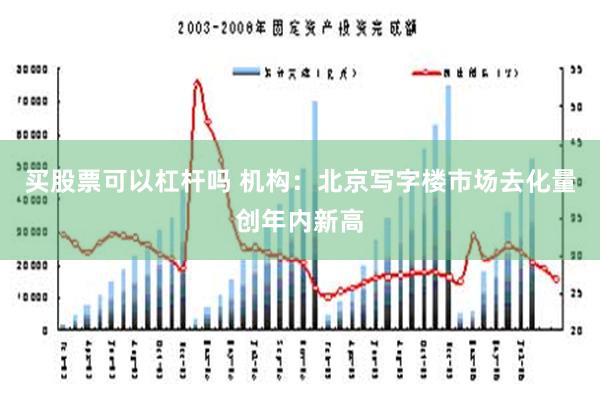 买股票可以杠杆吗 机构：北京写字楼市场去化量创年内新高