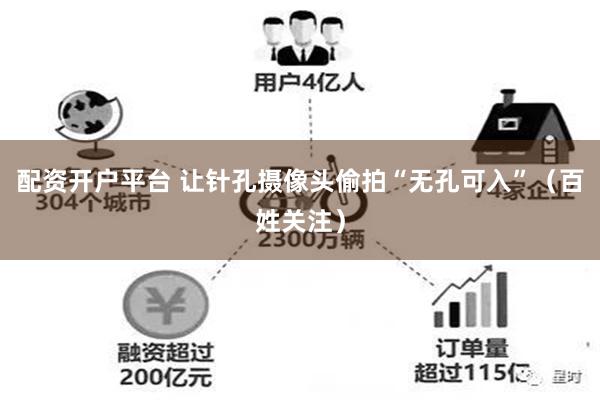 配资开户平台 让针孔摄像头偷拍“无孔可入”（百姓关注）