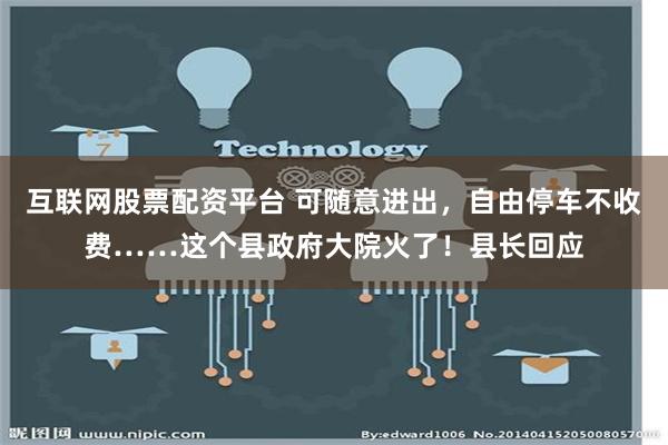 互联网股票配资平台 可随意进出，自由停车不收费……这个县政府大院火了！县长回应