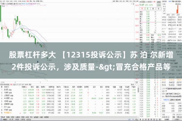 股票杠杆多大 【12315投诉公示】苏 泊 尔新增2件投诉公示，涉及质量->冒充合格产品等