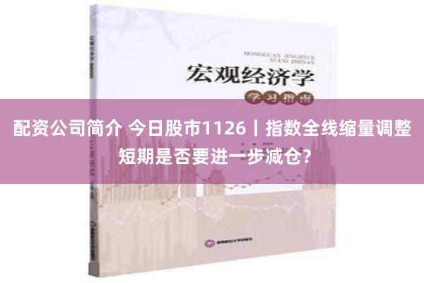 配资公司简介 今日股市1126丨指数全线缩量调整 短期是否要进一步减仓？