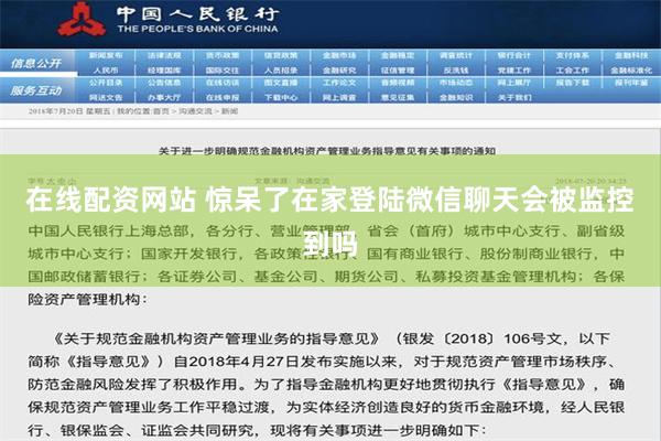 在线配资网站 惊呆了在家登陆微信聊天会被监控到吗