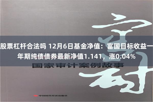 股票杠杆合法吗 12月6日基金净值：富国目标收益一年期纯债债券最新净值1.141，涨0.04%