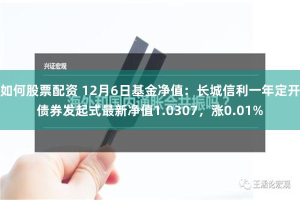 如何股票配资 12月6日基金净值：长城信利一年定开债券发起式最新净值1.0307，涨0.01%