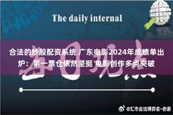 合法的炒股配资系统 广东电影2024年成绩单出炉：第一票仓依然坚挺 电影创作多点突破