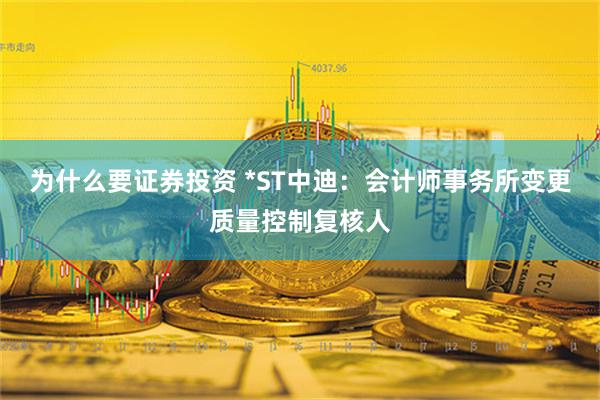 为什么要证券投资 *ST中迪：会计师事务所变更质量控制复核人