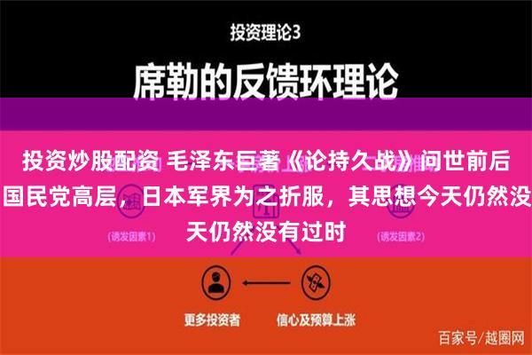 投资炒股配资 毛泽东巨著《论持久战》问世前后，震动国民党高层，日本军界为之折服，其思想今天仍然没有过时