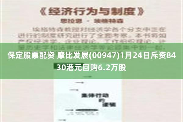 保定股票配资 摩比发展(00947)1月24日斥资8430港元回购6.2万股