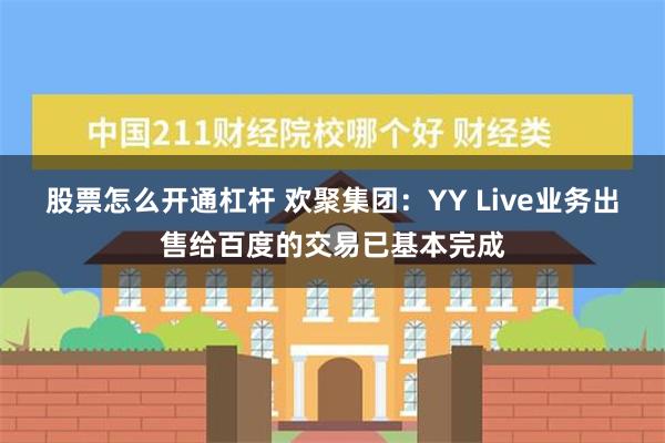 股票怎么开通杠杆 欢聚集团：YY Live业务出售给百度的交易已基本完成