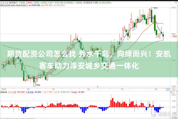 期货配资公司怎么找 秀水千岛，向绿而兴！安凯客车助力淳安城乡交通一体化