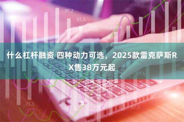 什么杠杆融资 四种动力可选，2025款雷克萨斯RX售38万元起